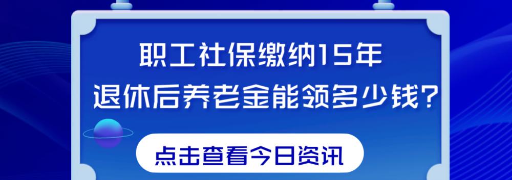 交15年养老保险能拿多少钱一月（职工社保缴纳15年）