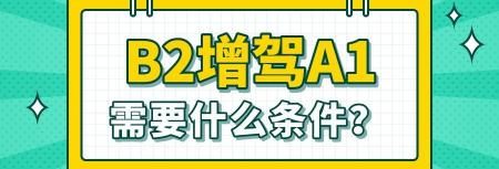 b2驾照要多少钱（杭州b2增驾a1驾照需要什么条件）