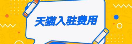 天猫入驻费用多少钱（天猫入驻一个天猫店需要多少费用）