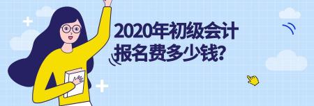 初级报名多少钱（2020年初级会计报名费多少钱）