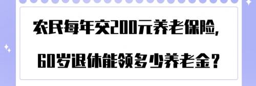 农村交的养老保险60岁能拿多少钱（农民每年交200元养老保险）