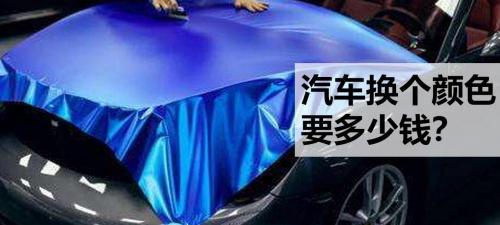 汽车改颜色需要多少钱（给我的汽车换个颜色要多少钱）